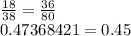 \frac{18}{38} = \frac{36}{80}&#10;\\&#10;0.47368421=0.45