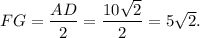 FG=\dfrac{AD}{2}=\dfrac{10\sqrt{2} }{2}=5\sqrt{2}.