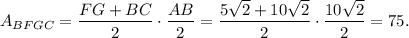A_{BFGC}=\dfrac{FG+BC}{2}\cdot \dfrac{AB}{2}=\dfrac{5\sqrt{2}+10\sqrt{2}}{2}\cdot \dfrac{10\sqrt{2}}{2}=75.