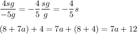 \dfrac{4sg}{-5g}=-\dfrac{4}{5}\cdor\dfrac{sg}{g}=-\dfrac{4}{5}s\\\\(8+7a)+4=7a+(8+4)=7a+12