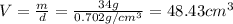V=\frac{m}{d}=\frac{34 g}{0.702 g/cm^{3}}=48.43 cm^{3}
