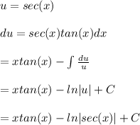 u = sec(x) \\  \\ du = sec(x) tan(x) dx&#10; \\  \\ =x tan(x) - \int \frac{du}{u}  \\  \\ =x tan(x) - ln |u| + C \\  \\ = x tan(x) - ln|sec(x)| + C