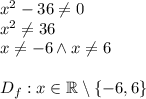 x^2-36\not =0\\x^2\not =36\\x\not =-6 \wedge x\not =6\\\\D_f:x\in\mathbb{R}\setminus\{-6,6\}