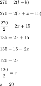 270=2(l+b)\\\\270=2(x+x+15)\\\\\dfrac{270}{2}=2x+15\\\\135=2x+15\\\\135-15=2x\\\\120=2x\\\\\dfrac{120}{2}=x\\\\x=20