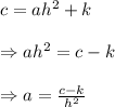 c=ah^2+k \\  \\ \Rightarrow ah^2=c-k \\  \\ \Rightarrow a= \frac{c-k}{h^2}