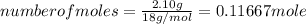 number of moles = \frac{2.10 g}{18 g/mol}= 0.11667 mole