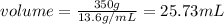 volume = \frac{350 g}{13.6 g/mL} = 25.73 mL