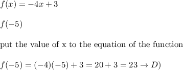 f(x)=-4x+3\\\\f(-5)\\\\\text{put the value of x to the equation of the function}\\\\f(-5)=(-4)(-5)+3=20+3=23\to D)