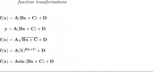 \bf ~~~~~~~~~~~~\textit{function transformations} \\\\\\ f(x)=  A(  Bx+  C)+  D \\\\ ~~~~y=  A(  Bx+  C)+  D \\\\ f(x)=  A\sqrt{  Bx+  C}+  D \\\\ f(x)=  A(\mathbb{R})^{  Bx+  C}+  D \\\\ f(x)=  A sin\left( B x+  C  \right)+  D\\\\[-0.35em] \rule{34em}{0.25pt}
