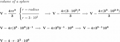 \bf \textit{volume of a sphere}\\\\ V=\cfrac{4\pi r^3}{3}~~ \begin{cases} r=radius\\[-0.5em] \hrulefill\\ r=3\cdot 10^2 \end{cases}\implies V=\cfrac{4\pi (3\cdot 10^2)^3}{3} \implies  V=\cfrac{4\pi (3^3\cdot 10^{2\cdot 3})}{3} \\\\\\ V=4\pi (3^3\cdot 10^6)3^{-1}\implies V=4\pi 3^33^{-1}\cdot 10^6\implies V=4\pi 3^{3-1}10^6 \\\\\\ V=4\cdot \pi \cdot 3^2\cdot 10^6