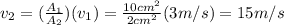 v_2 =(\frac{A_1}{A_2}  )(v_1) =\frac{10 cm^2}{2 cm^2}  (3m/s) =15 m/s