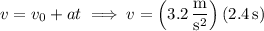 v=v_0+at\implies v=\left(3.2\,\dfrac{\mathrm m}{\mathrm s^2}\right)(2.4\,\mathrm s)