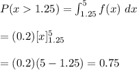 P(x1.25)=\int^{5}_{1.25}f(x)\ dx\\\\=(0.2)[x]^{5}_{1.25}\\\\=(0.2)(5-1.25)=0.75