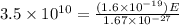 3.5\times 10^{10} =\frac{(1.6\times 10^{-19})E}{1.67\times 10^{-27}}