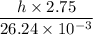 \dfrac{h\times2.75}{26.24\times 10^{-3}}