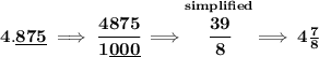 \bf 4.\underline{875}\implies \cfrac{4875}{1\underline{000}}\implies \stackrel{simplified}{\cfrac{39}{8}}\implies 4\frac{7}{8}
