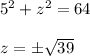 5^2 + z^2 = 64 \\  \\ z = \pm \sqrt{39}