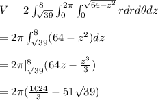 V = 2 \int_{\sqrt{39}}^8 \int_0^{2\pi} \int_0^{\sqrt{64-z^2}} r dr d\theta dz \\  \\ =2 \pi \int_{\sqrt{39}}^8 (64-z^2) dz \\  \\ =2 \pi |_{\sqrt{39}}^8 (64z-\frac{z^3}{3}) \\  \\ =2\pi (\frac{1024}{3} - 51\sqrt{39})