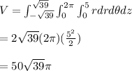 V = \int_{-\sqrt{39}}^{\sqrt{39}} \int_0^{2\pi} \int_0^5 r dr d \theta dz \\  \\ =2 \sqrt{39}(2\pi)(\frac{5^2}{2}) \\  \\ = 50 \sqrt{39} \pi