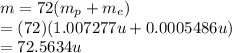 m= 72 ( m_p +m_e )\\=(72)(1.007277 u+0.0005486 u)\\  = 72.5634 u