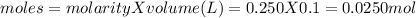 moles=molarityXvolume(L)=0.250X0.1=0.0250mol
