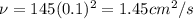 \nu =145 (0.1)^{2} =1.45 cm^{2}/s