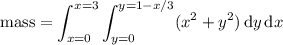 \mathrm{mass}=\displaystyle\int_{x=0}^{x=3}\int_{y=0}^{y=1-x/3}(x^2+y^2)\,\mathrm dy\,\mathrm dx