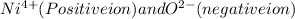 Ni^{4+}(Positive ion)and O^{2-}(negative ion)