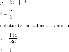 p=kt\ \ \ |:k\\\\t=\dfrac{p}{k}\\\\\text{substitute the values of k and p}\\\\t=\dfrac{144}{36}\\\\t=4