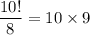 \displaystyle \frac{10!}{8}=10\times9