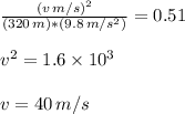 \frac{(v \, m/s)^{2}}{(320 \, m)*(9.8 \, m/s^{2})} =0.51 \\\\ v^{2} = 1.6 \times 10^{3} \\\\ v = 40 \, m/s