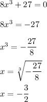 8x^3+27=0\\\\ 8x^3=-27\\\\ x^3=-\dfrac{27}{8}\\\\ x=\sqrt[3]{-\dfrac{27}{8}}\\\\ x=-\dfrac{3}{2}
