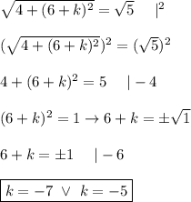 \sqrt{4+(6+k)^2}=\sqrt5\ \ \ \ |^2\\\\(\sqrt{4+(6+k)^2})^2=(\sqrt5)^2\\\\4+(6+k)^2=5\ \ \ \ |-4\\\\(6+k)^2=1\to 6+k=\pm\sqrt1\\\\6+k=\pm1\ \ \ \ |-6\\\\\boxed{k=-7\ \vee\ k=-5}