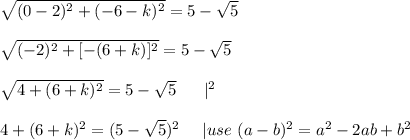 \sqrt{(0-2)^2+(-6-k)^2}=5-\sqrt5\\\\\sqrt{(-2)^2+[-(6+k)]^2}=5-\sqrt5\\\\\sqrt{4+(6+k)^2}=5-\sqrt5\ \ \ \ \ |^2\\\\4+(6+k)^2=(5-\sqrt5)^2\ \ \ \ |use\ (a-b)^2=a^2-2ab+b^2