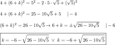 4+(6+k)^2=5^2-2\cdot5\cdot\sqrt5+(\sqrt5)^2\\\\4+(6+k)^2=25-10\sqrt5+5\ \ \ \ |-4\\\\(6+k)^2=26-10\sqrt5\to6+k=\pm\sqrt{26-10\sqrt5}\ \ \ \ |-6\\\\\boxed{k=-6-\sqrt{26-10\sqrt5}\ \vee\ k=-6+\sqrt{26-10\sqrt5}}
