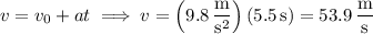 v=v_0+at\implies v=\left(9.8\,\dfrac{\mathrm m}{\mathrm s^2}\right)(5.5\,\mathrm s)=53.9\,\dfrac{\mathrm m}{\mathrm s}
