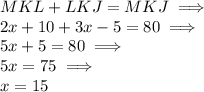 MKL + LKJ= MKJ \implies \\ 2x+10+3x-5=80 \implies \\ 5x+5=80 \implies\\ 5x=75 \implies \\ x=15