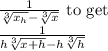 \frac{1}{\sqrt[3]{x_h}-\sqrt[3]{x}} \text{ to get}\\ \frac{1}{h\sqrt[3]{x+h}-h\sqrt[3]{h}}