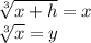 \sqrt[3]{x+h}=x\\ \sqrt[3]{x}=y