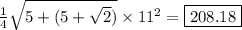 \frac{1}{4} \sqrt{5 + (5 + \sqrt{2})} \times 11^2 = \boxed{208.18}