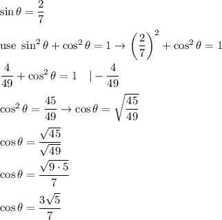 \sin\theta=\dfrac{2}{7}\\\\\text{use}\ \sin^2\theta+\cos^2\theta=1\to\left(\dfrac{2}{7}\right)^2+\cos^2\theta=1\\\\\dfrac{4}{49}+\cos^2\theta=1\ \ \ |-\dfrac{4}{49}\\\\\cos^2\theta=\dfrac{45}{49}\to\cos\theta=\sqrt{\dfrac{45}{49}}\\\\\cos\theta=\dfrac{\sqrt{45}}{\sqrt{49}}\\\\\cos\theta=\dfrac{\sqrt{9\cdot5}}{7}\\\\\cos\theta=\dfrac{3\sqrt5}{7}