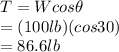 T=W cos \theta\\ =(100 lb)(cos 30)\\ =86.6 lb