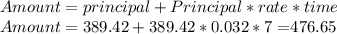 Amount = principal + Principal * rate * time \\ Amount = 389.42+389.42*0.032*7 =$476.65