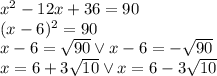 x^2 - 12x + 36 = 90 \\ (x-6)^2=90\\ x-6=\sqrt{90} \vee x-6=-\sqrt{90}\\ x=6+3\sqrt{10} \vee x=6-3\sqrt{10}