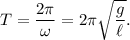 T = \dfrac{2\pi}{\omega} = 2\pi\sqrt{\dfrac{g}{\ell}}.