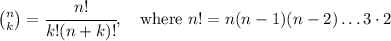 \binom{n}{k} = \cfrac{n!}{k!(n+k)!},\quad \text{where } n! = n(n-1)(n-2)\ldots 3\cdot 2