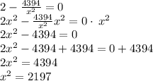 2-\frac{4394}{x^2}=0\\2x^2-\frac{4394}{x^2}x^2=0\cdot \:x^2\\2x^2-4394=0\\2x^2-4394+4394=0+4394\\2x^2=4394\\x^2=2197