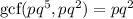 \text{gcf}(pq^5,pq^2)=pq^2