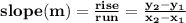 \mathbf{slope(m) = \frac{rise}{run} = \frac{y_2 - y_1}{x_2 - x_1}}
