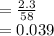 = \frac{2.3}{58} \\= 0.039